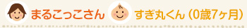 まるこっこさん/すぎ丸くん 0歳7ヶ月
