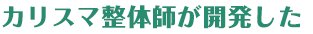 カリスマ整体師が開発した